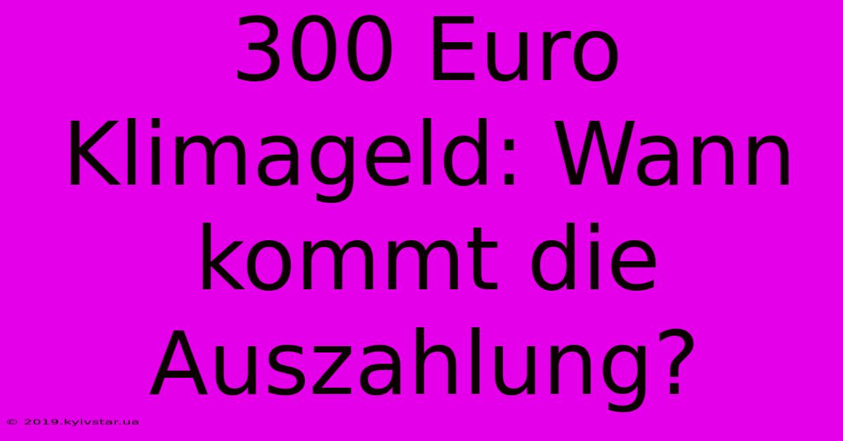 300 Euro Klimageld: Wann Kommt Die Auszahlung?