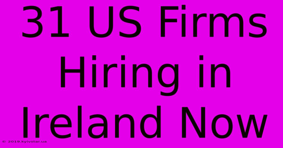 31 US Firms Hiring In Ireland Now