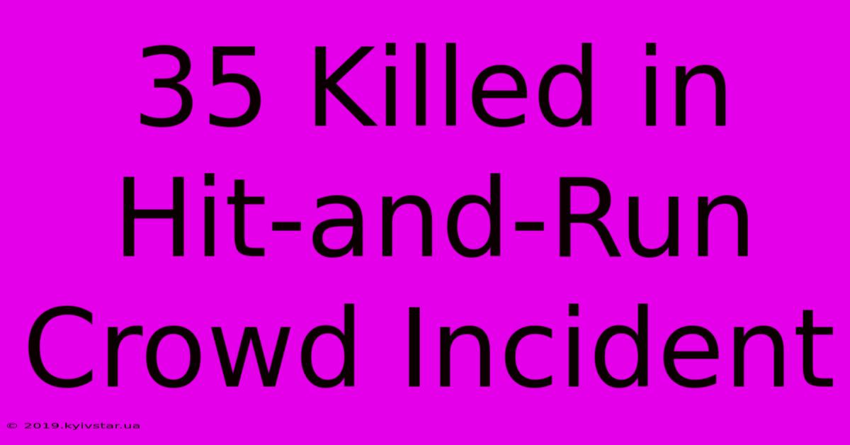 35 Killed In Hit-and-Run Crowd Incident