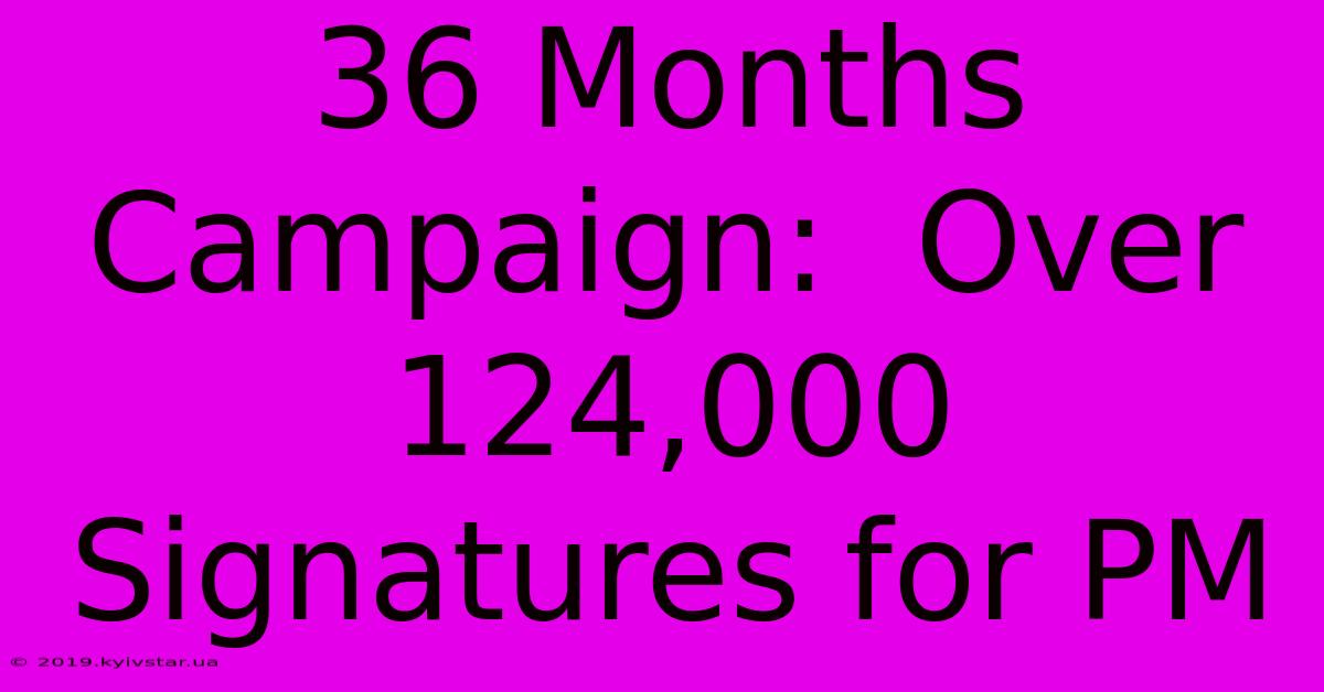 36 Months Campaign:  Over 124,000 Signatures For PM 