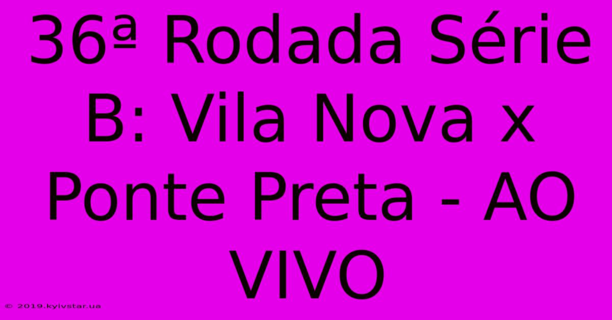 36ª Rodada Série B: Vila Nova X Ponte Preta - AO VIVO 