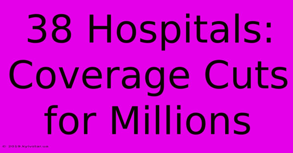 38 Hospitals: Coverage Cuts For Millions