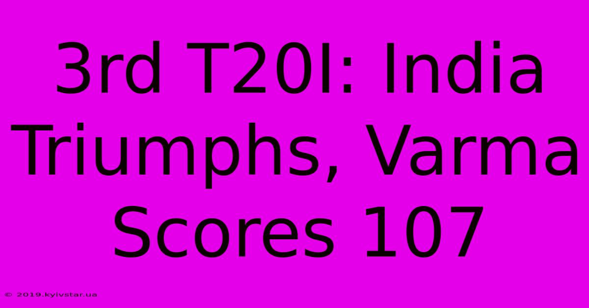 3rd T20I: India Triumphs, Varma Scores 107