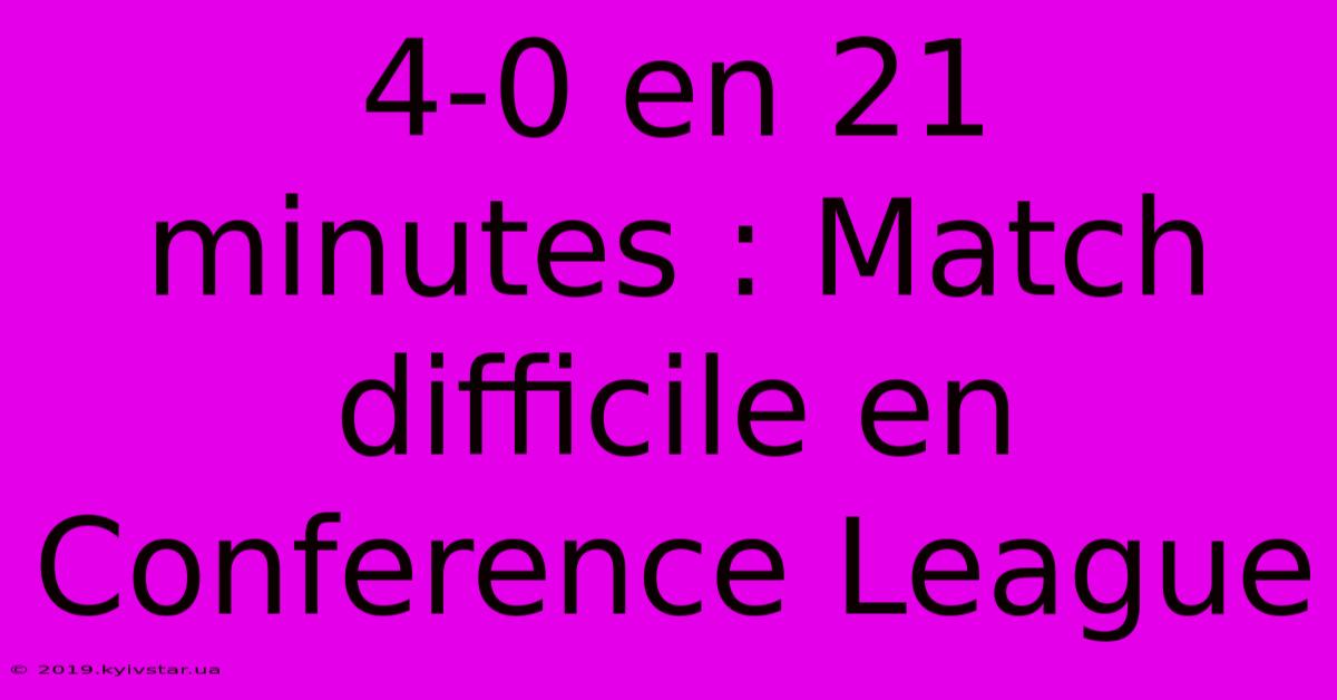 4-0 En 21 Minutes : Match Difficile En Conference League