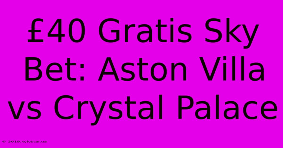 £40 Gratis Sky Bet: Aston Villa Vs Crystal Palace