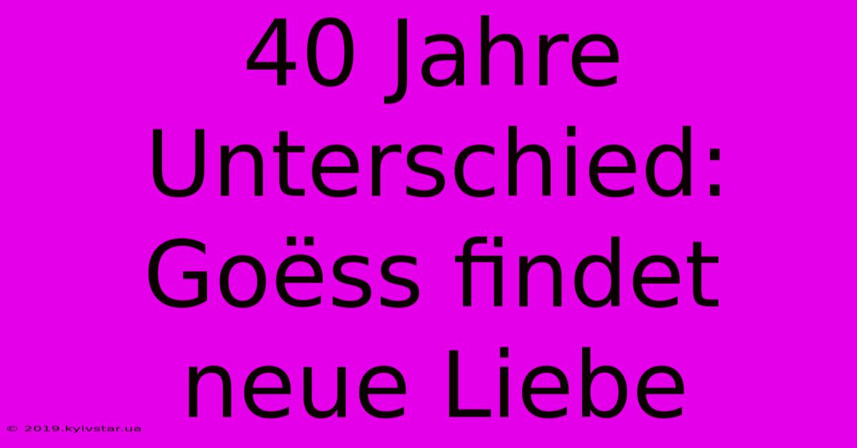 40 Jahre Unterschied: Goëss Findet Neue Liebe