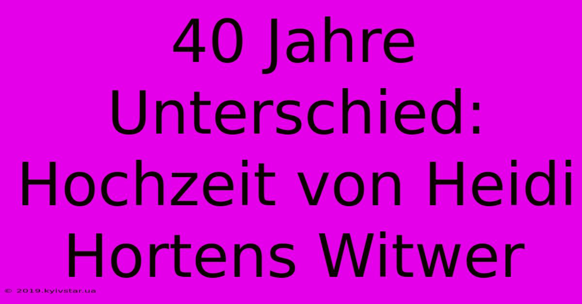 40 Jahre Unterschied: Hochzeit Von Heidi Hortens Witwer