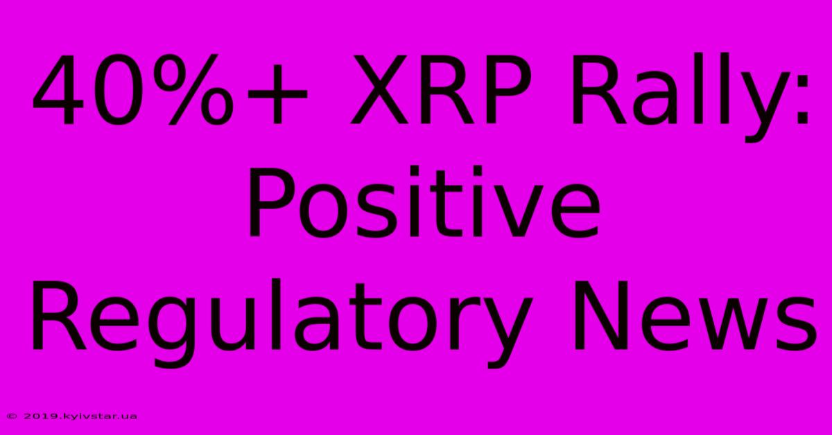 40%+ XRP Rally: Positive Regulatory News