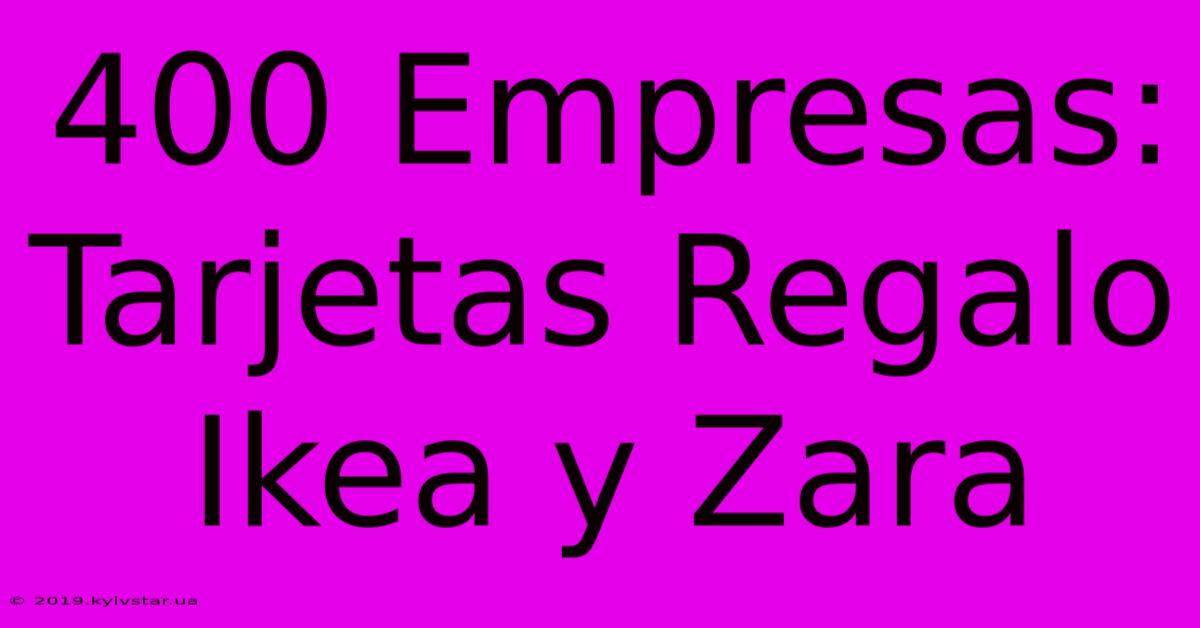 400 Empresas: Tarjetas Regalo Ikea Y Zara