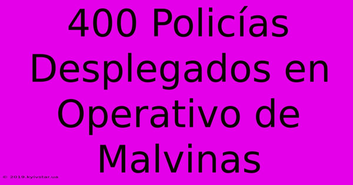 400 Policías Desplegados En Operativo De Malvinas 