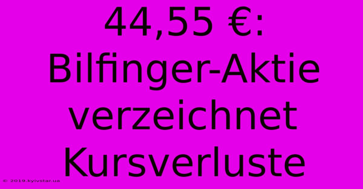 44,55 €: Bilfinger-Aktie Verzeichnet Kursverluste