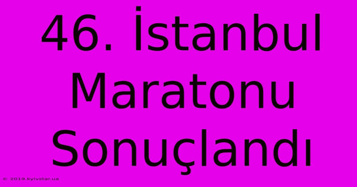 46. İstanbul Maratonu Sonuçlandı