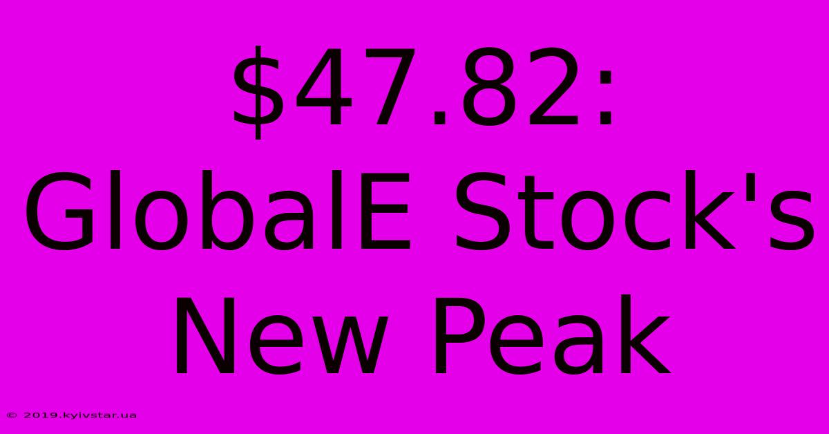 $47.82: GlobalE Stock's New Peak