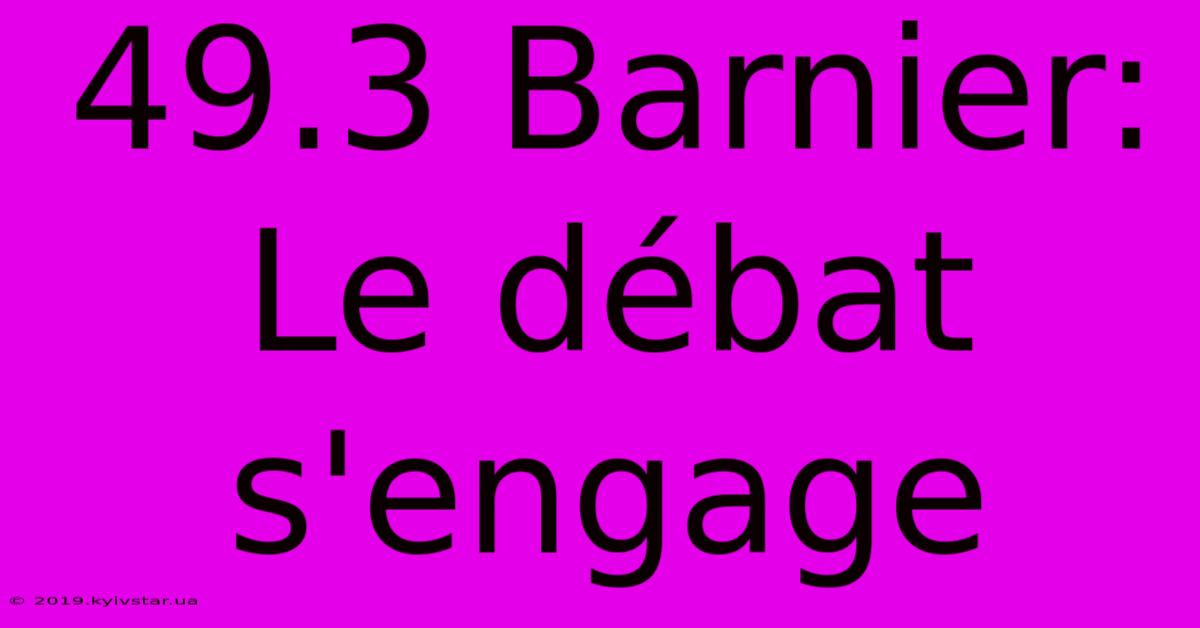 49.3 Barnier:  Le Débat S'engage