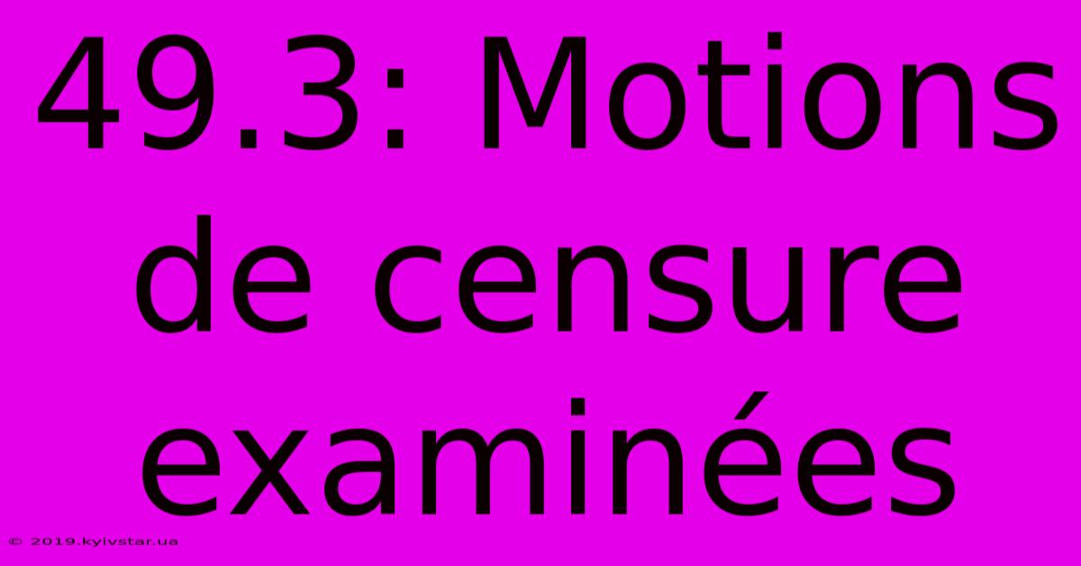 49.3: Motions De Censure Examinées