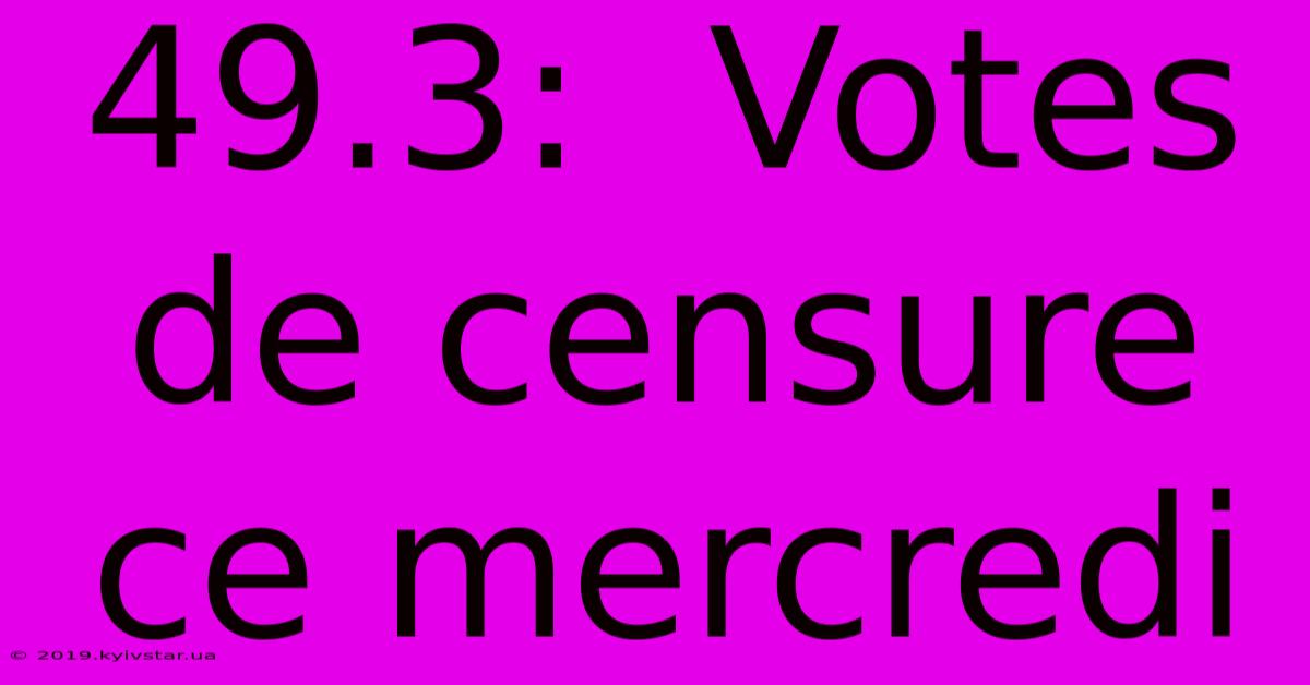 49.3:  Votes De Censure Ce Mercredi