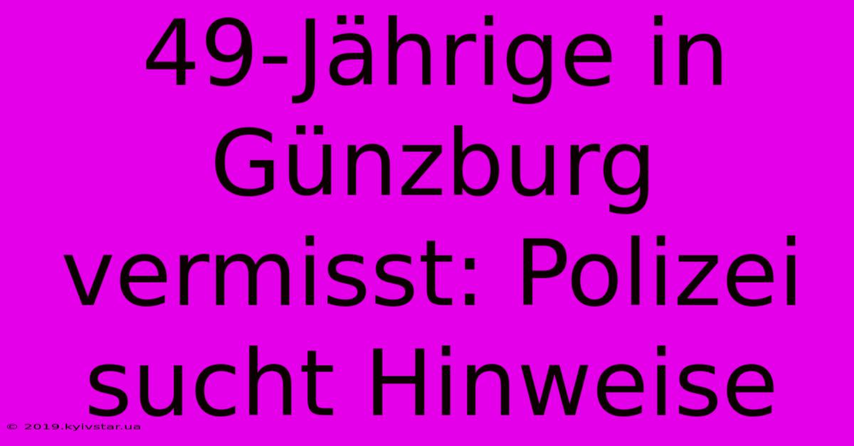 49-Jährige In Günzburg Vermisst: Polizei Sucht Hinweise