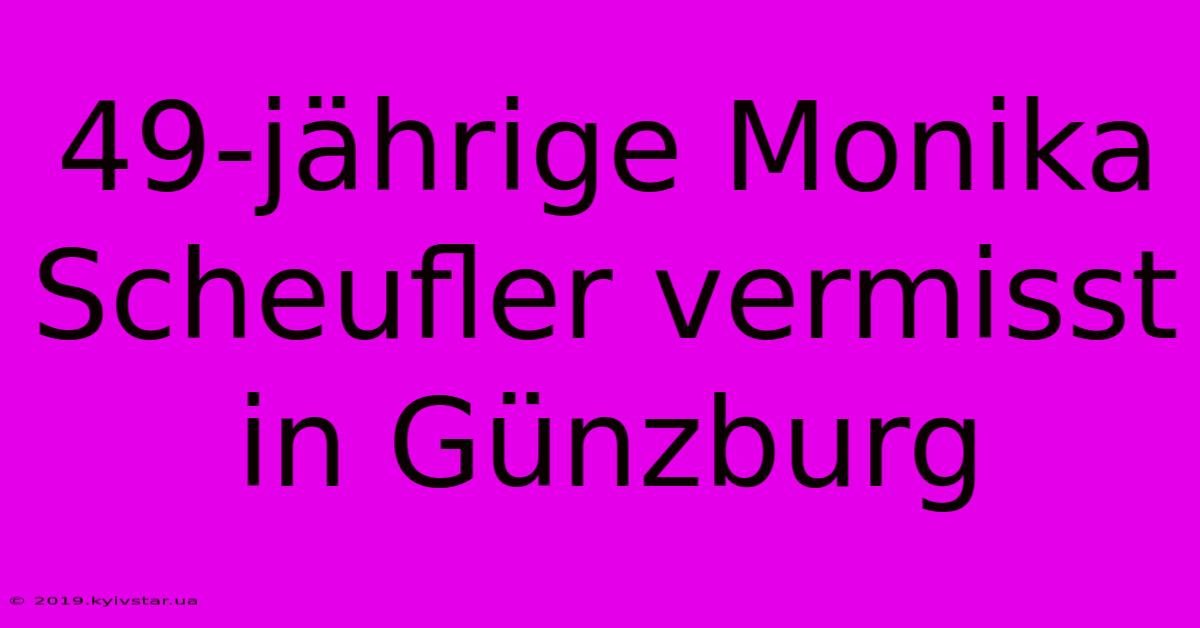 49-jährige Monika Scheufler Vermisst In Günzburg