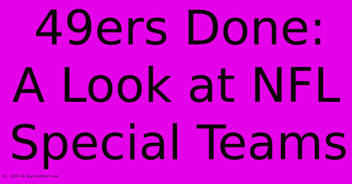 49ers Done:  A Look At NFL Special Teams