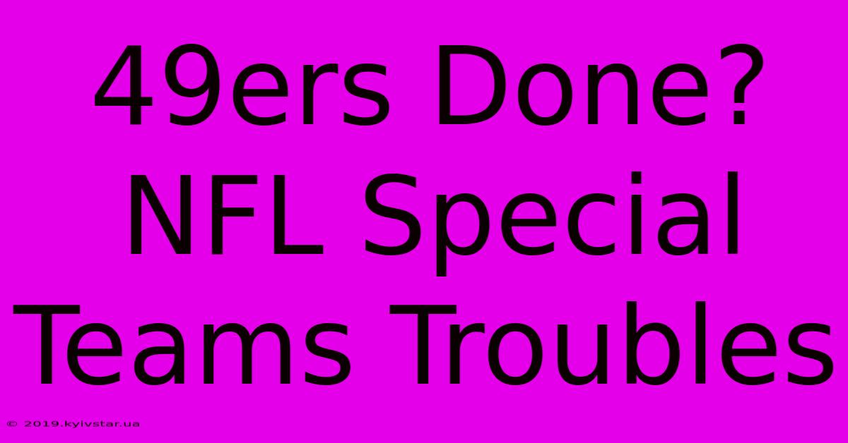 49ers Done? NFL Special Teams Troubles