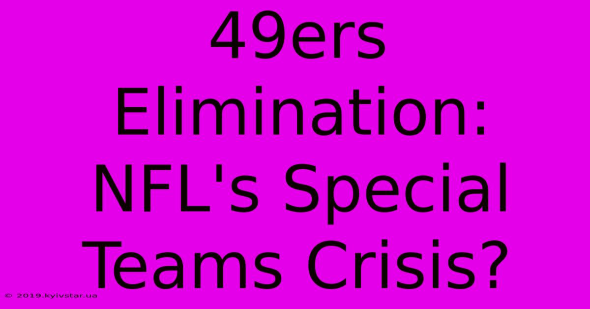 49ers Elimination: NFL's Special Teams Crisis?