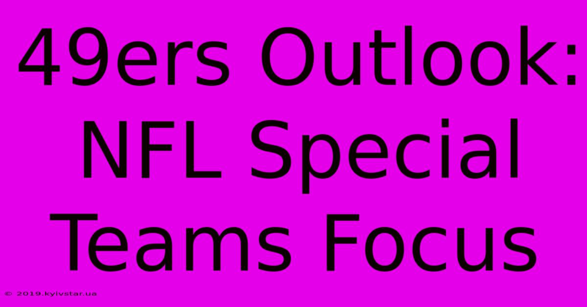 49ers Outlook:  NFL Special Teams Focus