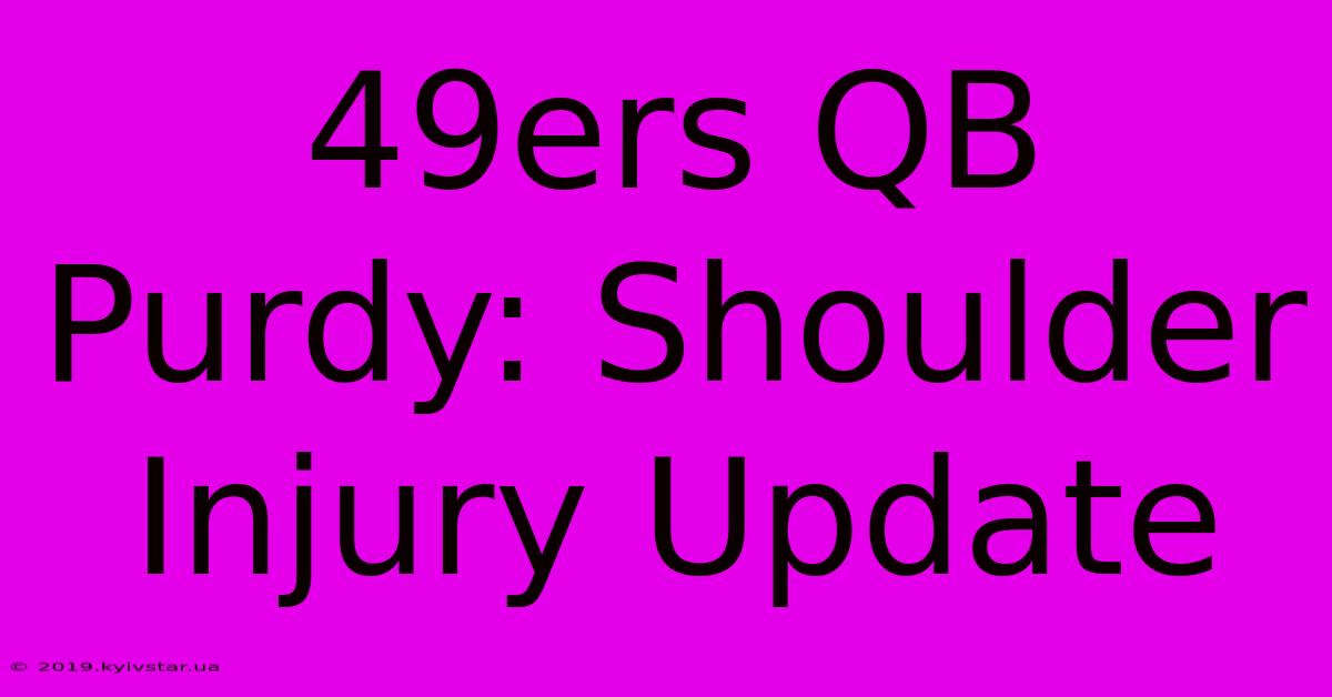 49ers QB Purdy: Shoulder Injury Update