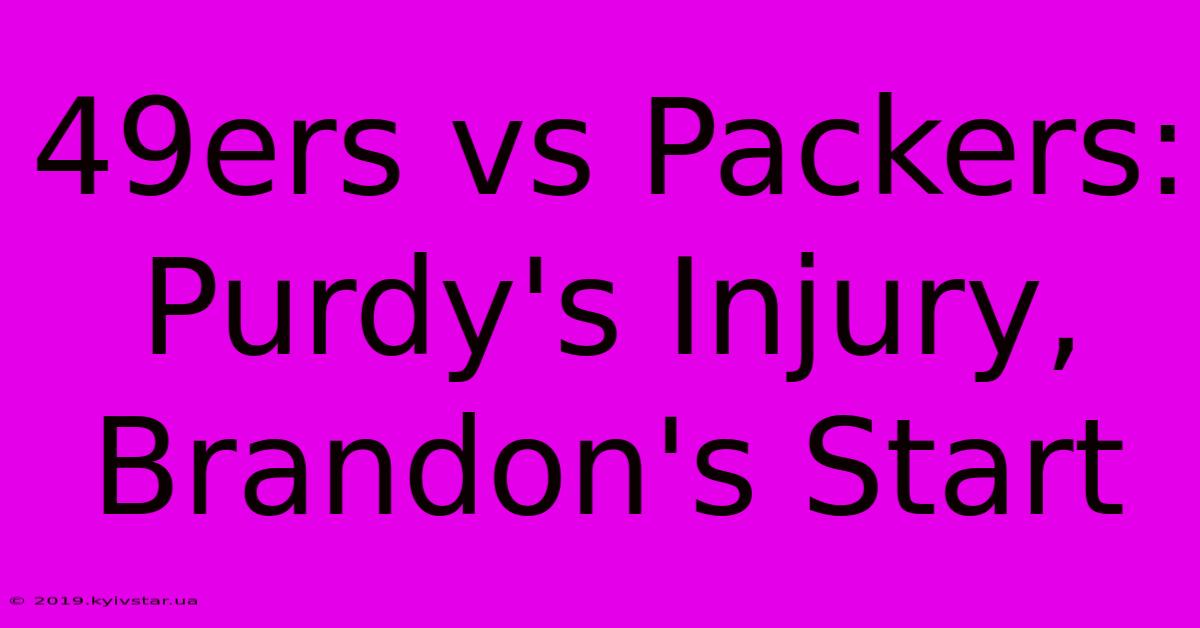 49ers Vs Packers: Purdy's Injury, Brandon's Start