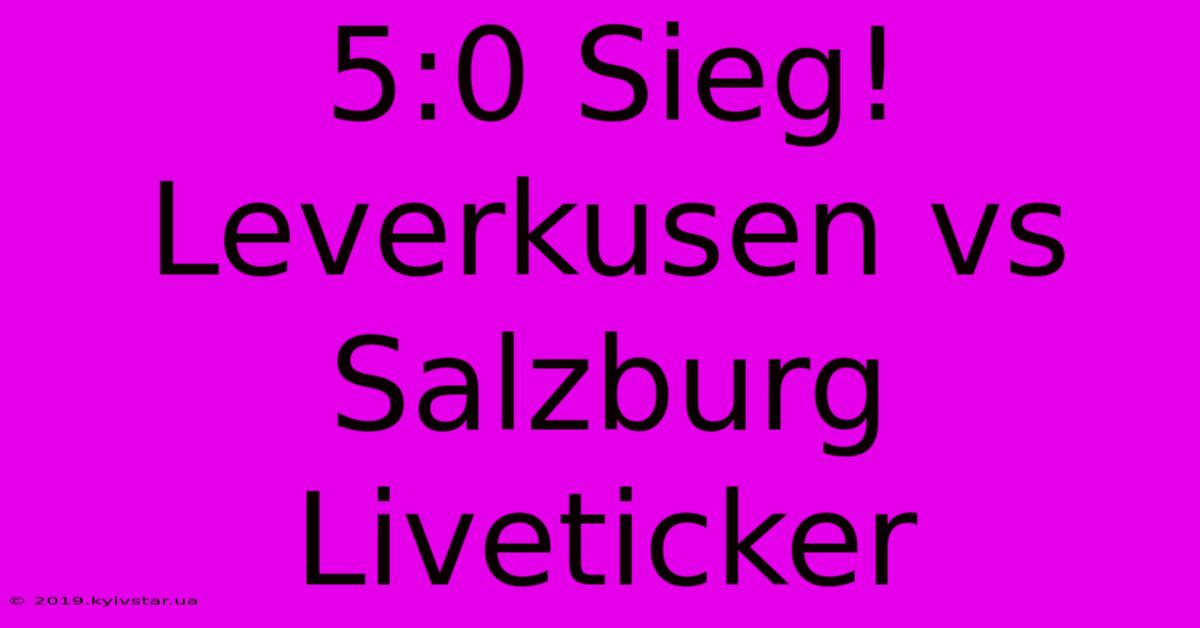 5:0 Sieg! Leverkusen Vs Salzburg Liveticker