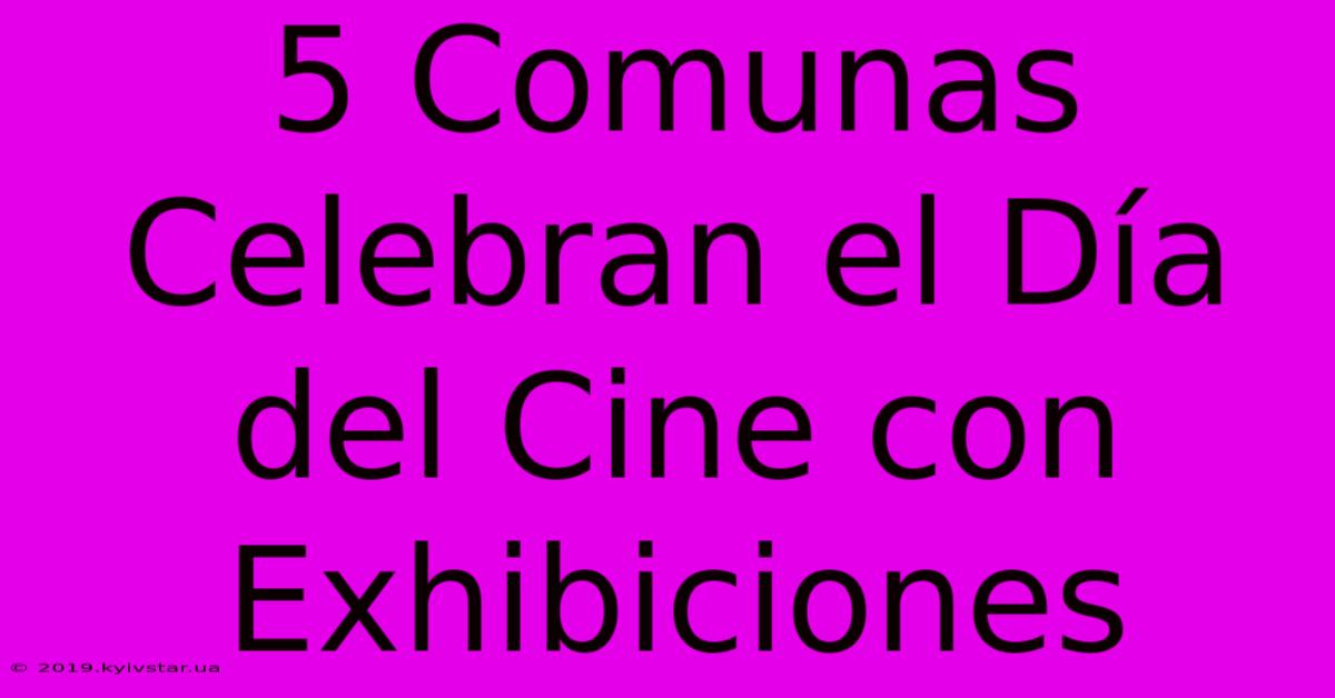 5 Comunas Celebran El Día Del Cine Con Exhibiciones