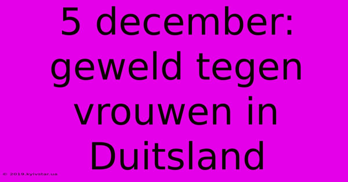 5 December: Geweld Tegen Vrouwen In Duitsland