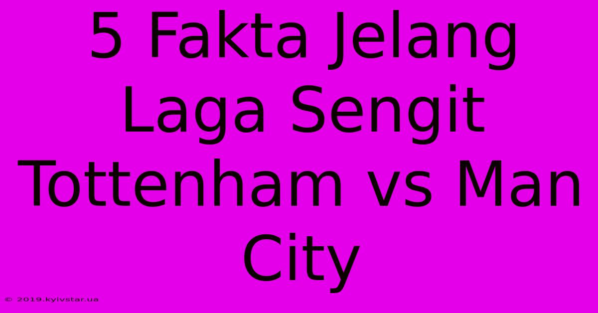 5 Fakta Jelang Laga Sengit Tottenham Vs Man City