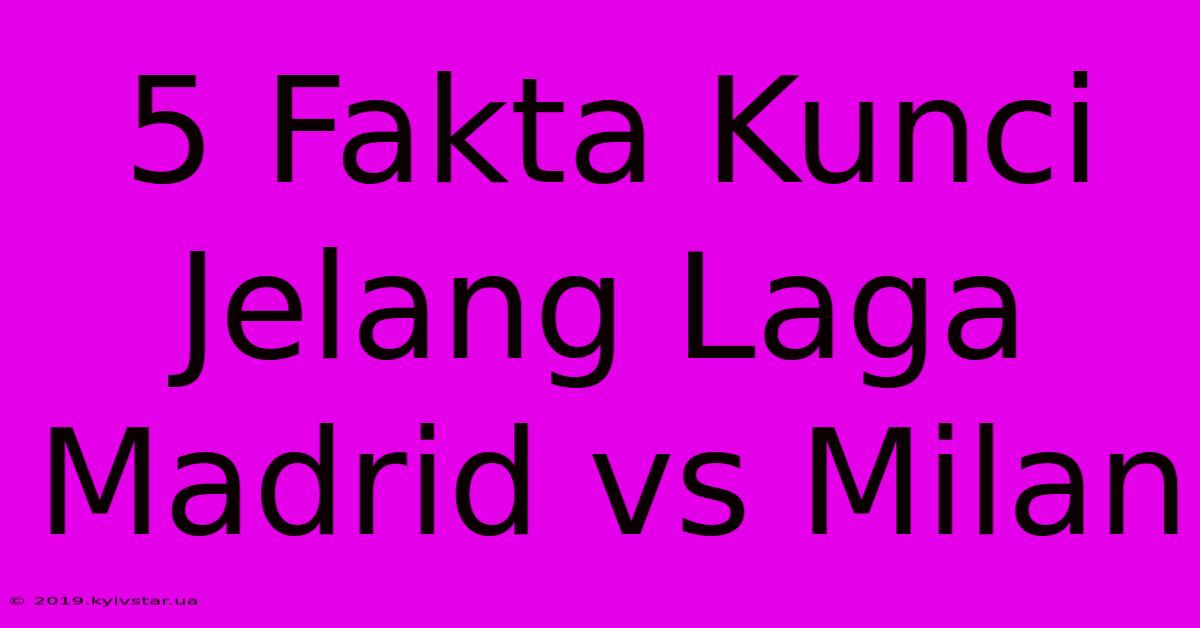 5 Fakta Kunci Jelang Laga Madrid Vs Milan