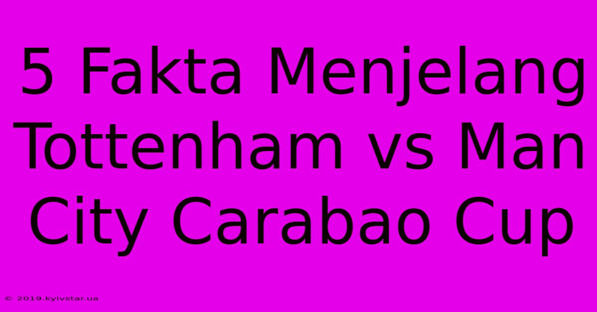 5 Fakta Menjelang Tottenham Vs Man City Carabao Cup