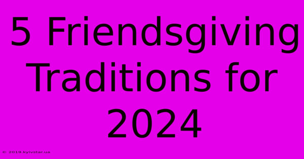 5 Friendsgiving Traditions For 2024