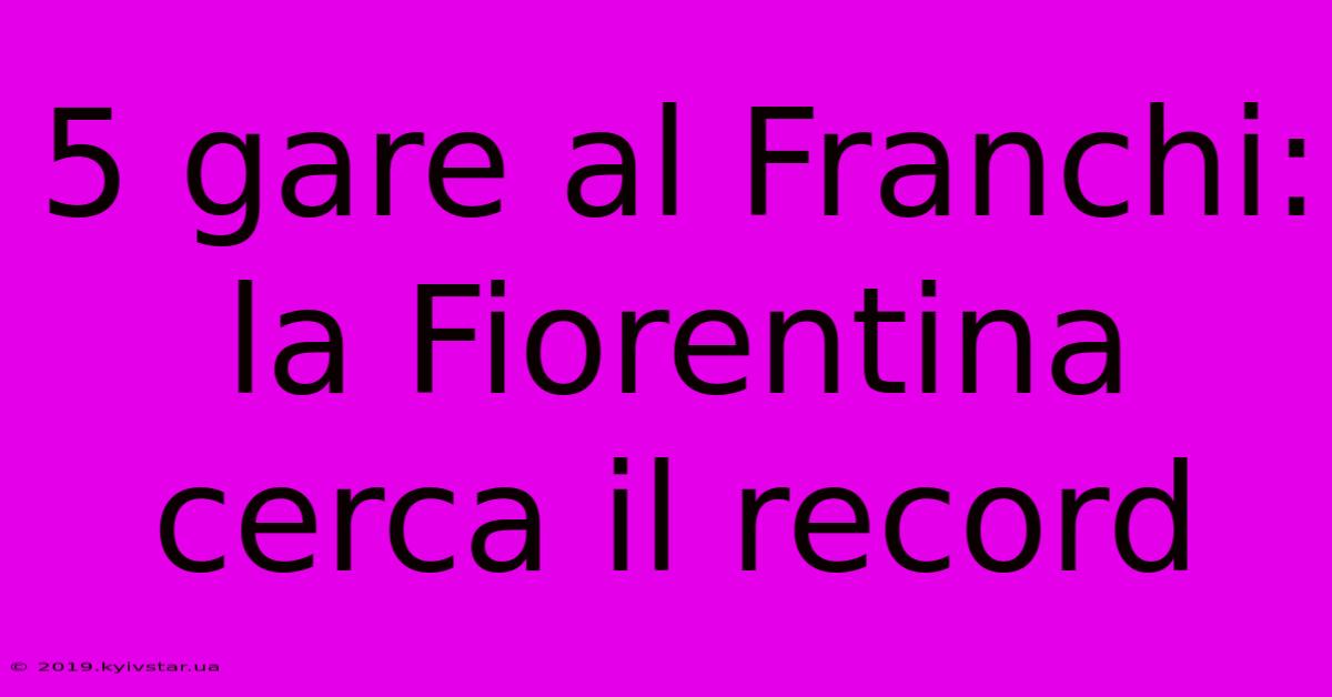 5 Gare Al Franchi: La Fiorentina Cerca Il Record