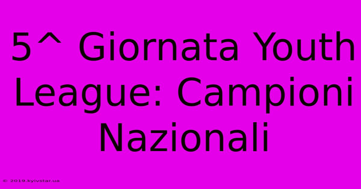 5^ Giornata Youth League: Campioni Nazionali