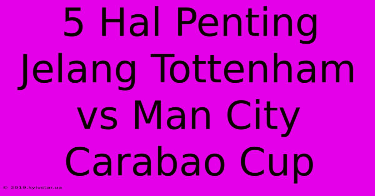 5 Hal Penting Jelang Tottenham Vs Man City Carabao Cup