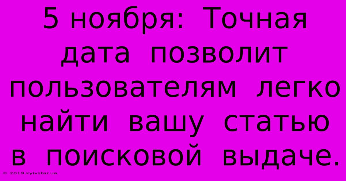 5 Ноября:  Точная  Дата  Позволит  Пользователям  Легко  Найти  Вашу  Статью  В  Поисковой  Выдаче.