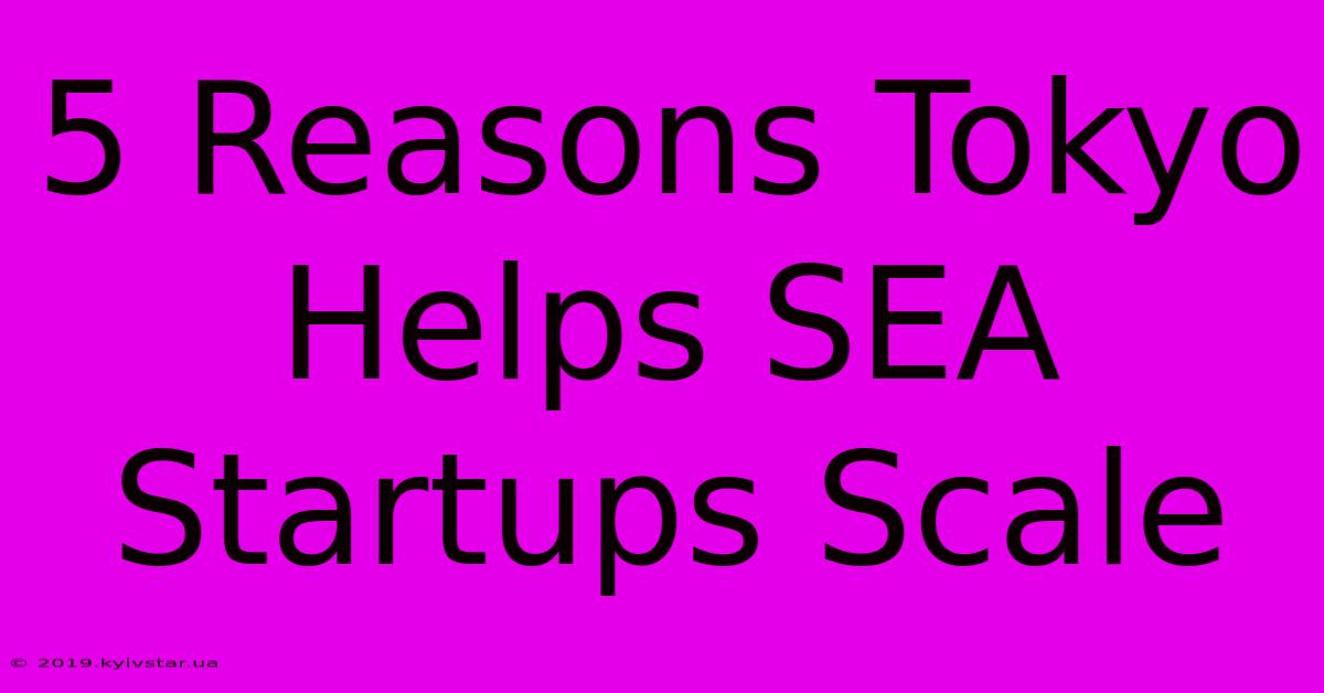 5 Reasons Tokyo Helps SEA Startups Scale