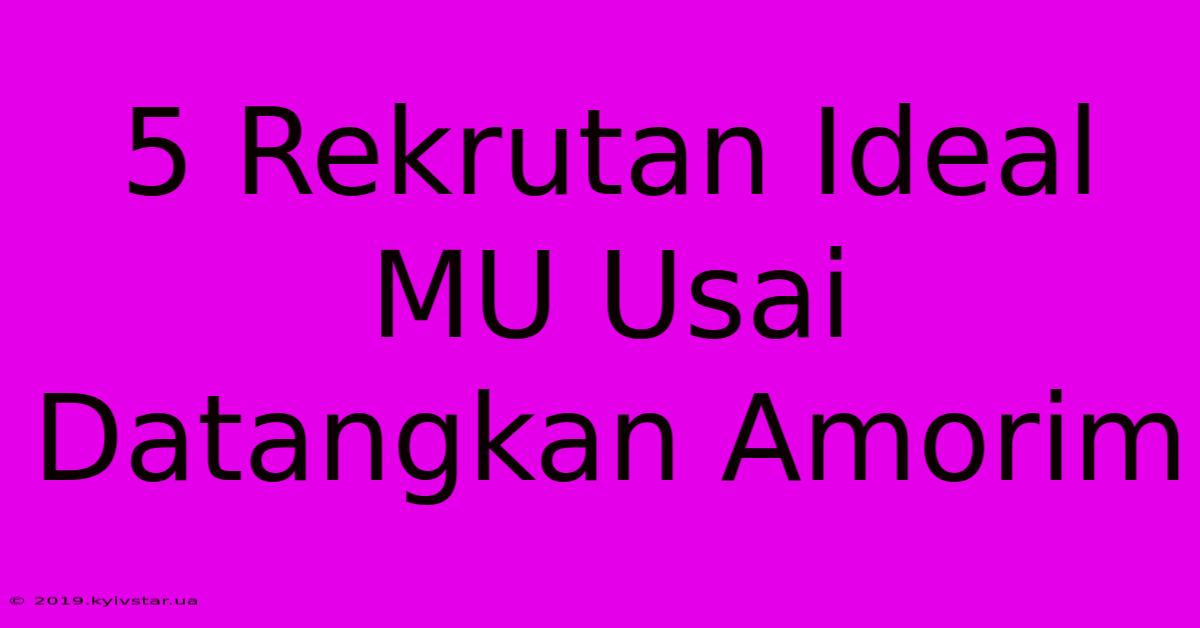 5 Rekrutan Ideal MU Usai Datangkan Amorim