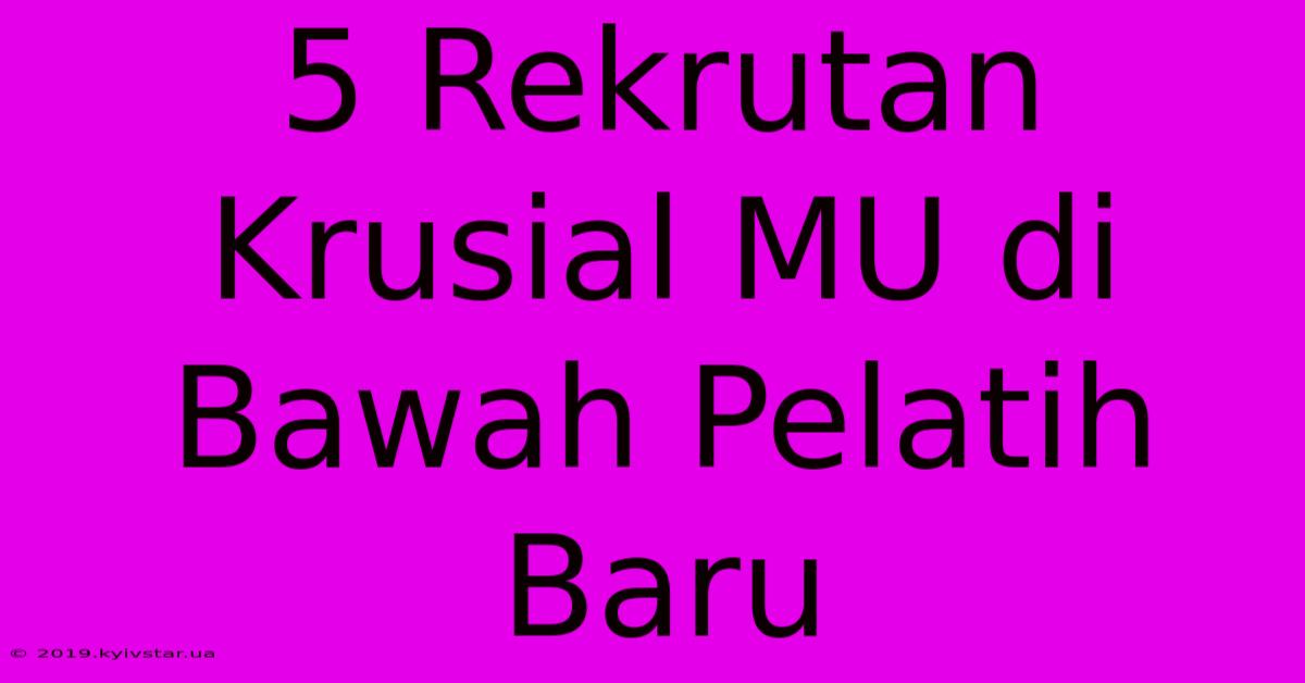 5 Rekrutan Krusial MU Di Bawah Pelatih Baru 