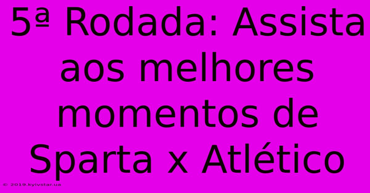 5ª Rodada: Assista Aos Melhores Momentos De Sparta X Atlético