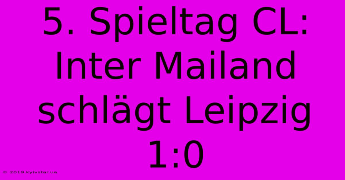 5. Spieltag CL: Inter Mailand Schlägt Leipzig 1:0