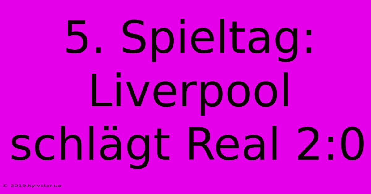 5. Spieltag: Liverpool Schlägt Real 2:0