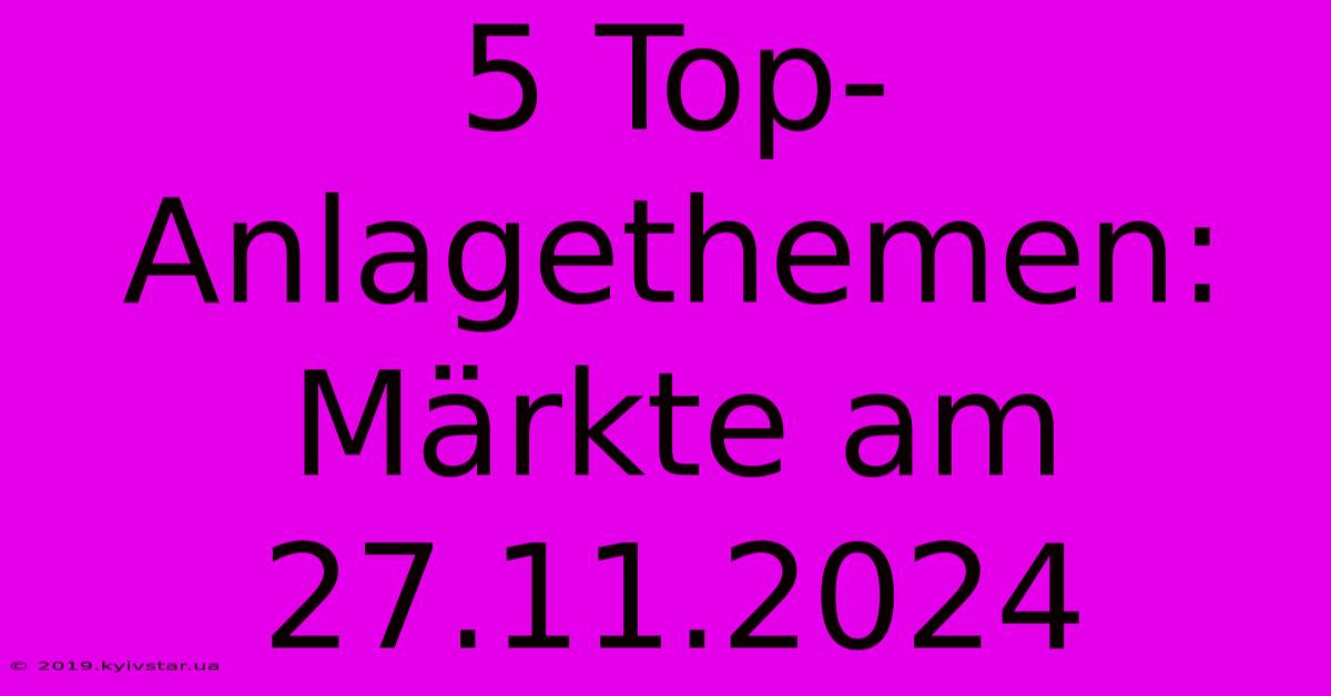 5 Top-Anlagethemen: Märkte Am 27.11.2024