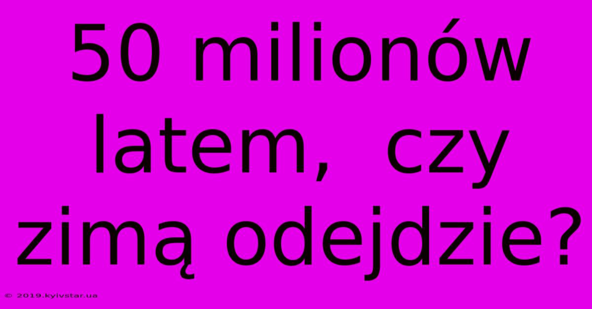 50 Milionów Latem,  Czy Zimą Odejdzie?