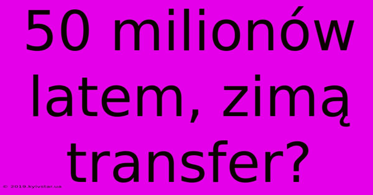 50 Milionów Latem, Zimą Transfer?