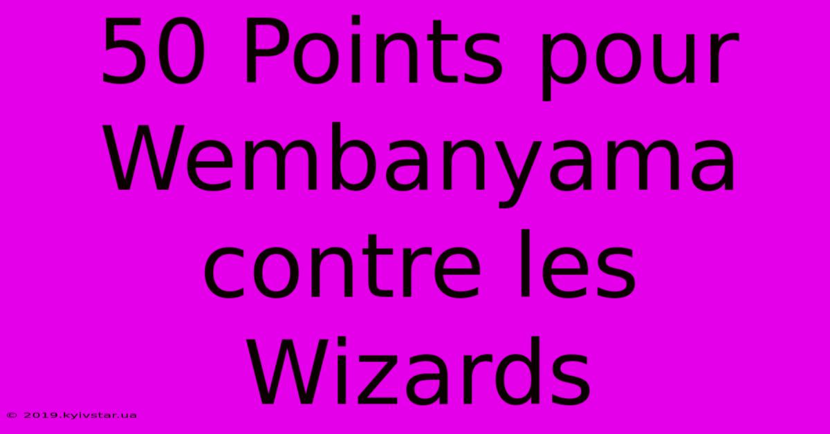 50 Points Pour Wembanyama Contre Les Wizards