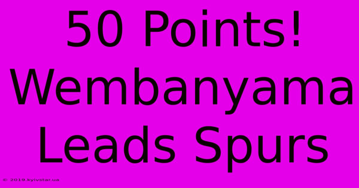 50 Points! Wembanyama Leads Spurs